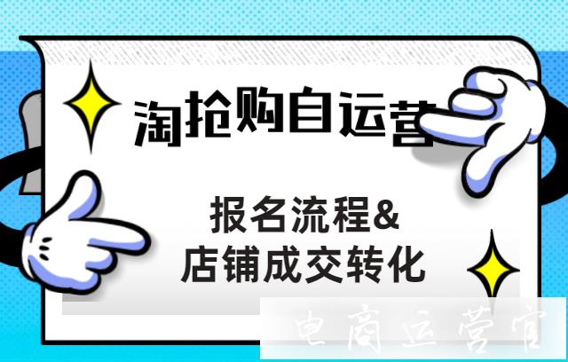 淘搶購(gòu)自運(yùn)營(yíng)怎么報(bào)名?怎么做店鋪成交轉(zhuǎn)化?